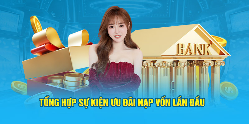 Tổng hợp sự kiện ưu đãi nạp vốn lần đầu